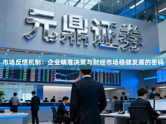 市场反馈机制:企业精准决策与财经市场稳健发展的密码