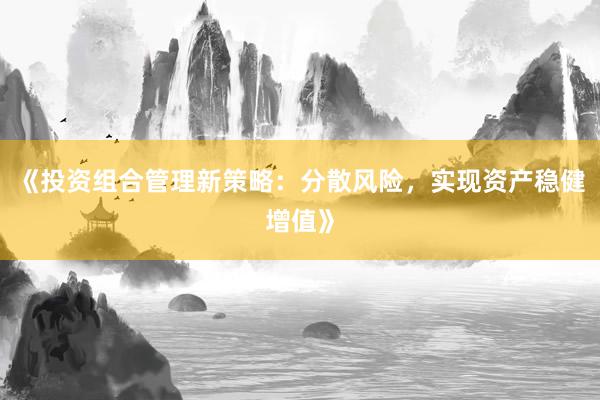 《投资组合管理新策略:分散风险,实现资产稳健增值》