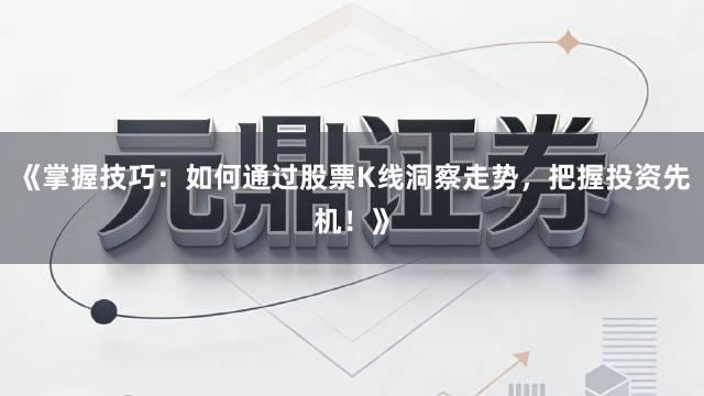 《掌握技巧：如何通过股票K线洞察走势，把握投资先机！》