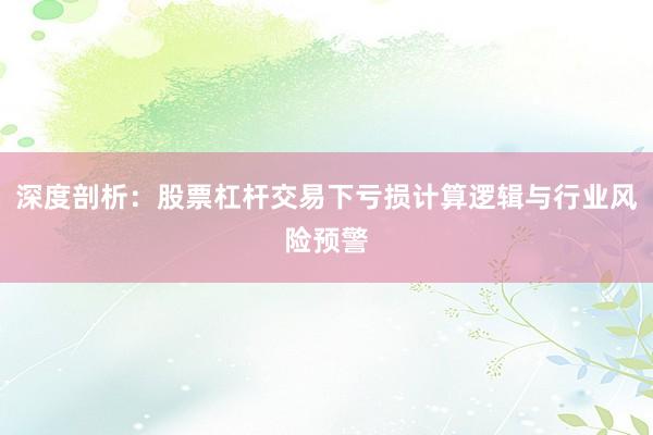 深度剖析：股票杠杆交易下亏损计算逻辑与行业风险预警