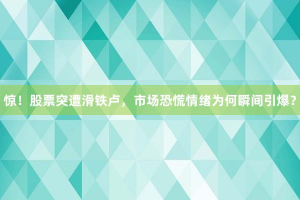 惊！股票突遭滑铁卢，市场恐慌情绪为何瞬间引爆？