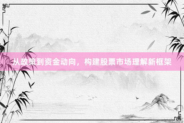 从政策到资金动向，构建股票市场理解新框架