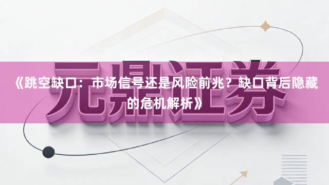 《跳空缺口：市场信号还是风险前兆？缺口背后隐藏的危机解析》